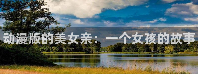 看里番动漫的软件：动漫版的美女亲：一个女孩的故事