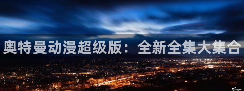 有什么动漫里番动漫：奥特曼动漫超级版：全新全集大集合