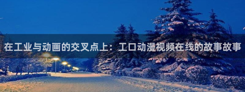 ntr里番动漫：在工业与动画的交叉点上：工口动漫视频在线的故事故事