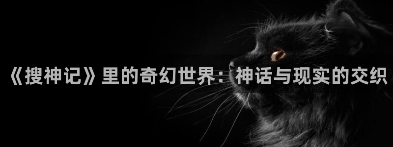 2025里番动漫：《搜神记》里的奇幻世界：神话与现实的交织