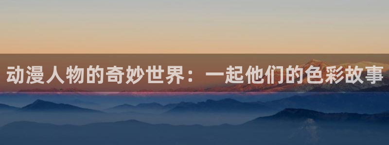 里番动画最新：动漫人物的奇妙世界：一起他们的色彩故事