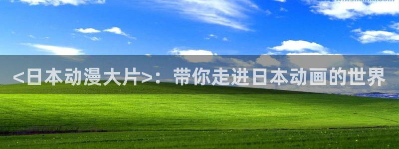 最新里番：<日本动漫大片>：带你走进日本动画的世界