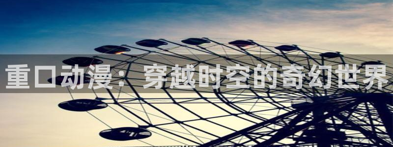 里番动画吧：重口动漫：穿越时空的奇幻世界