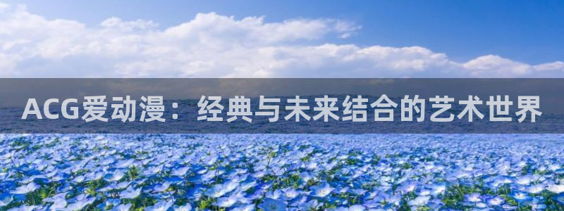 里番动漫日本：ACG爱动漫：经典与未来结合的艺术世界