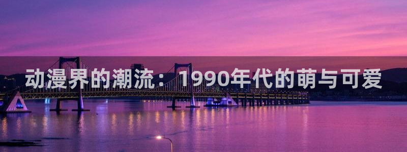 里番动漫在线播放网站：动漫界的潮流：1990年代的萌与可爱
