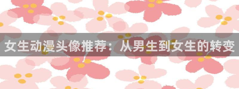 艳母里番动漫：女生动漫头像推荐：从男生到女生的转变
