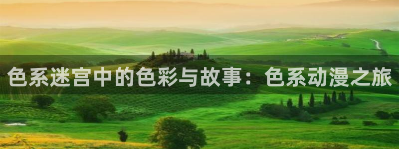 里番动漫网在线观看：色系迷宫中的色彩与故事：色系动漫之旅