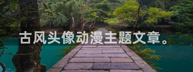 工口漫画里番全彩：古风头像动漫主题文章。