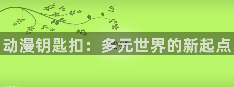 黑兽里番动漫：动漫钥匙扣：多元世界的新起点