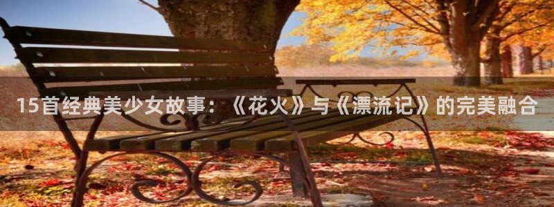 漫画里番在线：15首经典美少女故事：《花火》与《漂流记》的完美融合