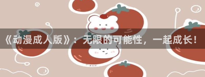 里番动漫影：《动漫成人版》：无限的可能性，一起成长！