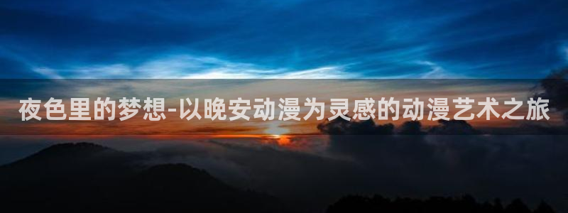 里番动漫最高质量：夜色里的梦想-以晚安动漫为灵感的动漫艺术之旅