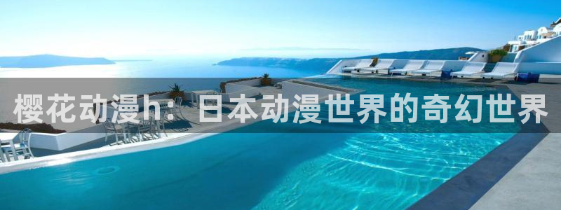 里番日本动漫在线观看：樱花动漫h：日本动漫世界的奇幻世界