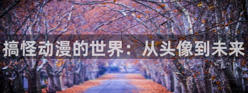 bl里番漫画：搞怪动漫的世界：从头像到未来