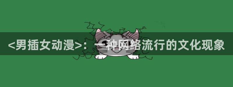 里番动漫樱花动漫：<男插女动漫>：一种网络流行的文化现象