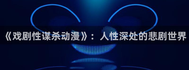 3d动漫旧里番：《戏剧性谋杀动漫》：人性深处的悲剧世界