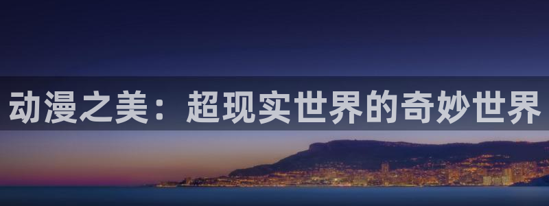 综漫里番小说：动漫之美：超现实世界的奇妙世界