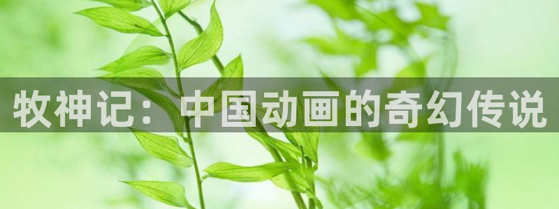 动漫里番免费观看：牧神记：中国动画的奇幻传说