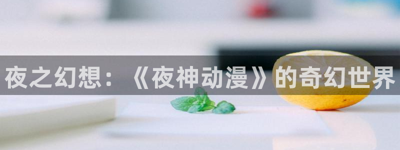 里番动漫播放：夜之幻想：《夜神动漫》的奇幻世界